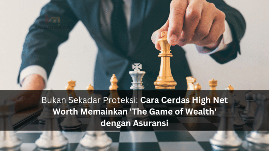 Bukan Sekadar Proteksi: Cara Cerdas High Net Worth Memainkan 'The Game of Wealth' dengan Asuransi