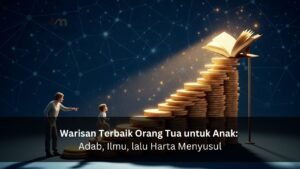 Warisan Terbaik Orang Tua untuk Anak Adab, Ilmu, lalu Harta Menyusul